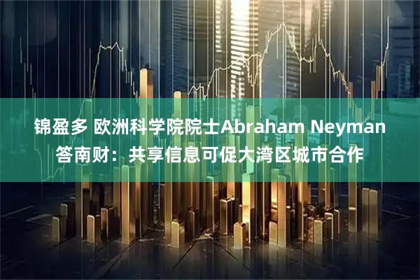 锦盈多 欧洲科学院院士Abraham Neyman答南财：共享信息可促大湾区城市合作