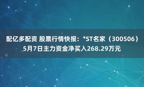 配亿多配资 股票行情快报：*ST名家（300506）5月7日主力资金净买入268.29万元