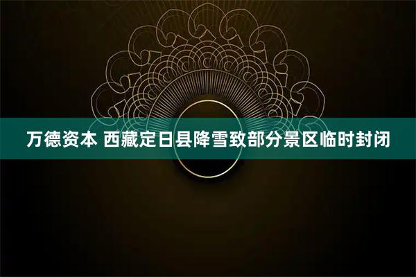 万德资本 西藏定日县降雪致部分景区临时封闭