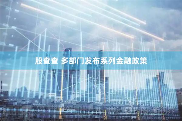 股查查 多部门发布系列金融政策