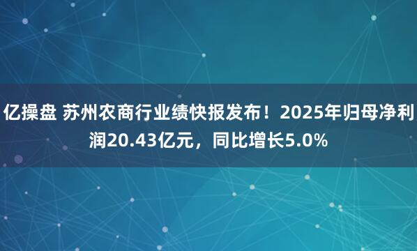 亿操盘 苏州农商行业绩快报发布！2025年归母净利润20.43亿元，同比增长5.0%