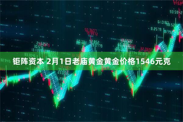 钜阵资本 2月1日老庙黄金黄金价格1546元克