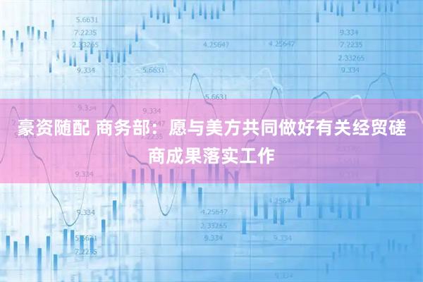 豪资随配 商务部：愿与美方共同做好有关经贸磋商成果落实工作