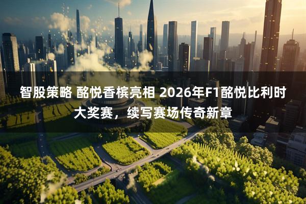 智股策略 酩悦香槟亮相 2026年F1酩悦比利时大奖赛，续写赛场传奇新章